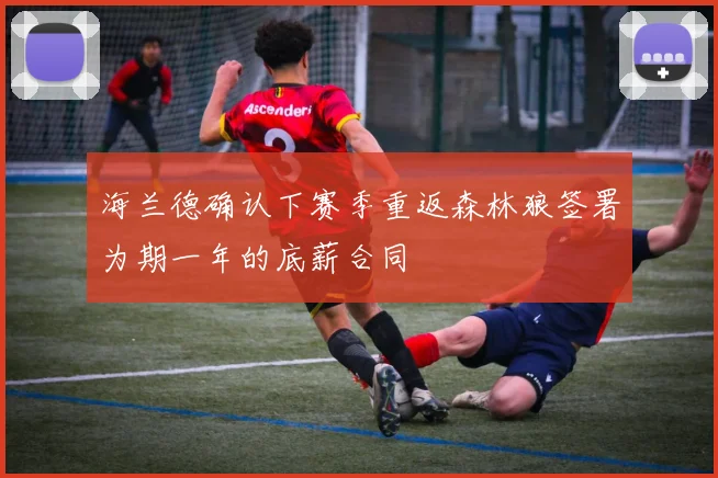 海兰德确认下赛季重返森林狼签署为期一年的底薪合同
