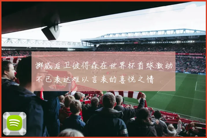 挪威后卫彼得森在世界杯首球激动不已表达难以言表的喜悦之情