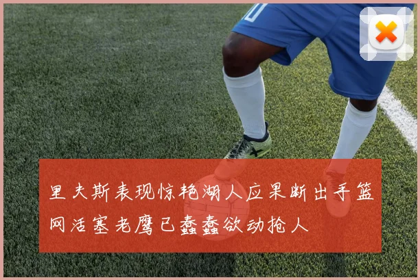 里夫斯表现惊艳湖人应果断出手篮网活塞老鹰已蠢蠢欲动抢人