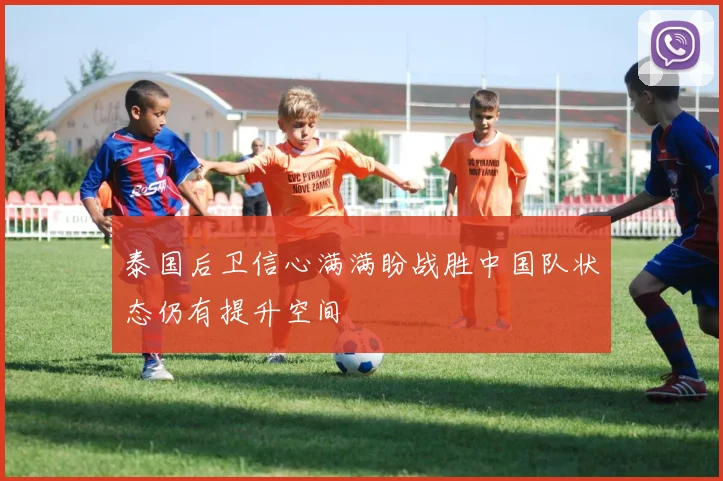 泰国后卫信心满满盼战胜中国队状态仍有提升空间